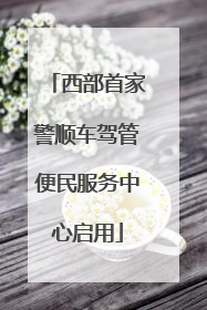 西部首家警顺车驾管便民服务中心启用