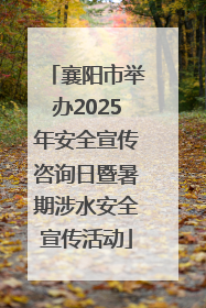 襄阳市举办2025年安全宣传咨询日暨暑期涉水安全宣传活动