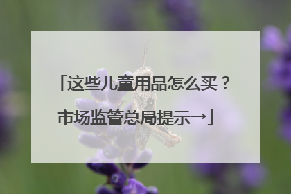 这些儿童用品怎么买？市场监管总局提示→
