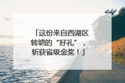 这份来自西湖区转塘的“好礼”，斩获省级金奖！