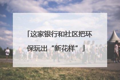 这家银行和社区把环保玩出“新花样”