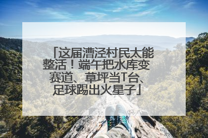 这届漕泾村民太能整活！端午把水库变赛道、草坪当T台、足球踢出火星子