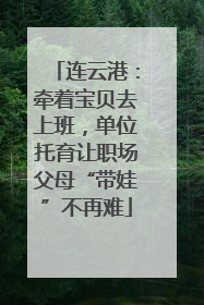 连云港：牵着宝贝去上班，单位托育让职场父母“带娃”不再难