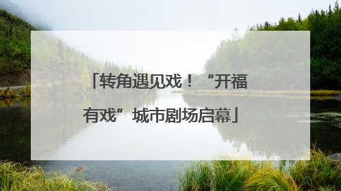 转角遇见戏！“开福有戏”城市剧场启幕
