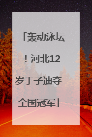 轰动泳坛！河北12岁于子迪夺全国冠军