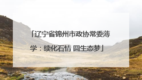 辽宁省锦州市政协常委薄学：续化石情 圆生态梦