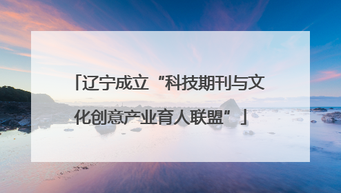 辽宁成立“科技期刊与文化创意产业育人联盟”