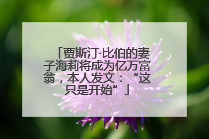 贾斯汀·比伯的妻子海莉将成为亿万富翁，本人发文：“这只是开始”