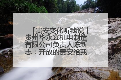 贵安变化听我说丨贵州华永鑫机电制造有限公司负责人陈新志：开放的贵安给我走出去的底气