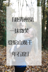 赴青州见一抹微笑 登驼山观千年石窟
