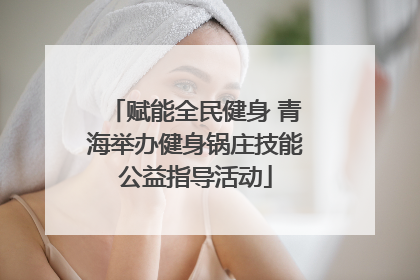 赋能全民健身 青海举办健身锅庄技能公益指导活动