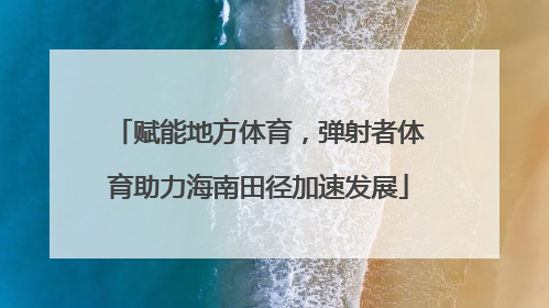 赋能地方体育，弹射者体育助力海南田径加速发展