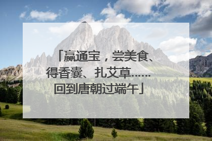 赢通宝，尝美食、得香囊、扎艾草……回到唐朝过端午