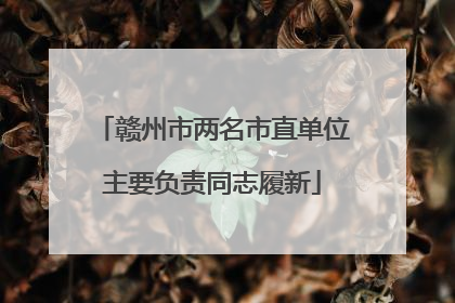 赣州市两名市直单位主要负责同志履新