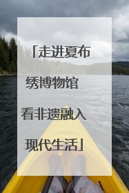 走进夏布绣博物馆 看非遗融入现代生活