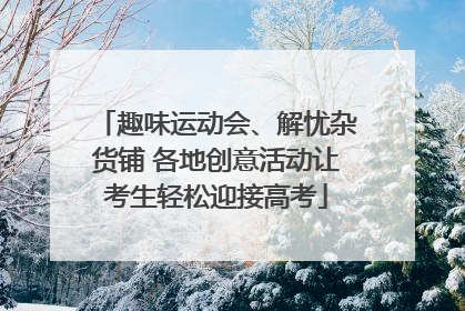 趣味运动会、解忧杂货铺 各地创意活动让考生轻松迎接高考