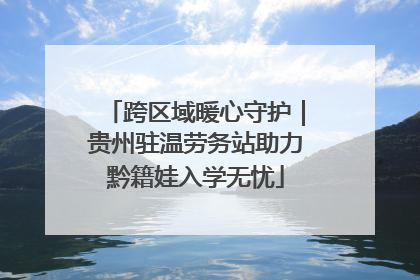 跨区域暖心守护｜贵州驻温劳务站助力黔籍娃入学无忧