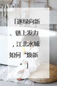 逐绿向新、链上发力，江北水城如何“焕新”