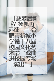 逐梦启新程 扬帆再远征——合肥市新城小学第十八届校园文化艺术节“戏曲进校园专场演出”