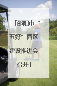 邵阳市“五好”园区建设推进会召开