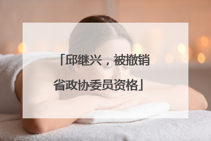 邱继兴，被撤销省政协委员资格