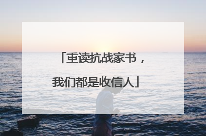 重读抗战家书，我们都是收信人