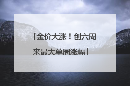 金价大涨！创六周来最大单周涨幅