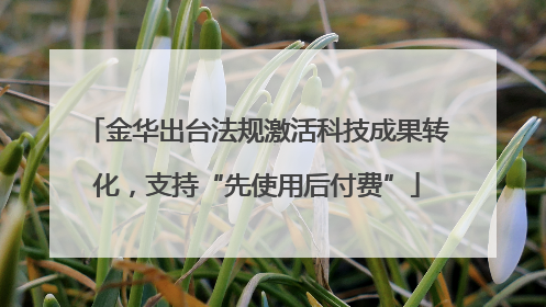 金华出台法规激活科技成果转化，支持“先使用后付费”