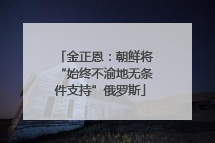 金正恩：朝鲜将“始终不渝地无条件支持”俄罗斯