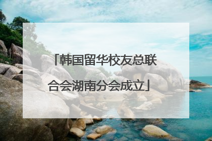 韩国留华校友总联合会湖南分会成立
