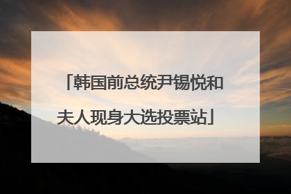 韩国前总统尹锡悦和夫人现身大选投票站