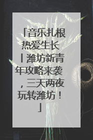 音乐扎根 热爱生长丨潍坊新青年攻略来袭，三天两夜玩转潍坊！
