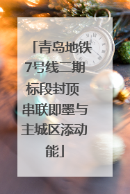 青岛地铁7号线二期标段封顶 串联即墨与主城区添动能