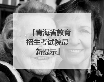 青海省教育招生考试院最新提示