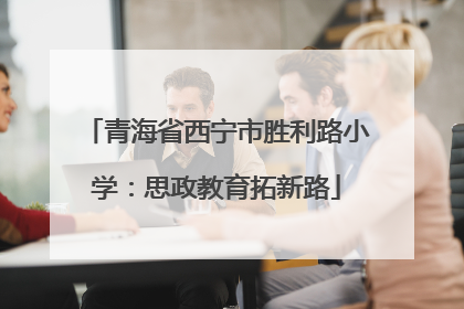 青海省西宁市胜利路小学：思政教育拓新路