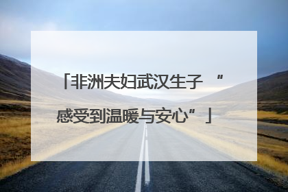 非洲夫妇武汉生子 “感受到温暖与安心”