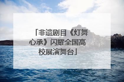 非遗剧目《灯舞心承》闪耀全国高校展演舞台