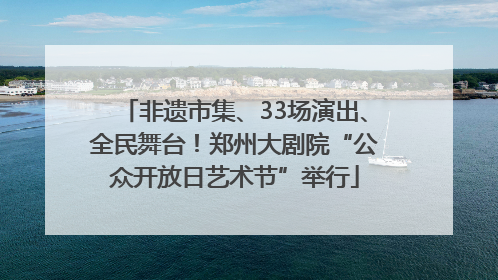 非遗市集、33场演出、全民舞台！郑州大剧院“公众开放日艺术节”举行