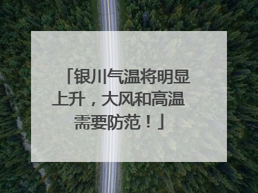 银川气温将明显上升，大风和高温需要防范！
