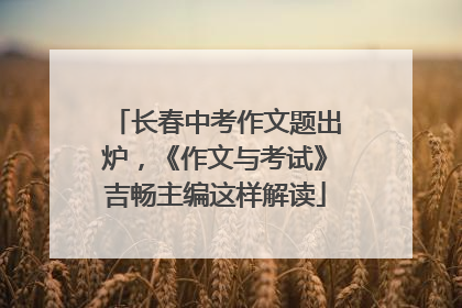 长春中考作文题出炉，《作文与考试》吉畅主编这样解读