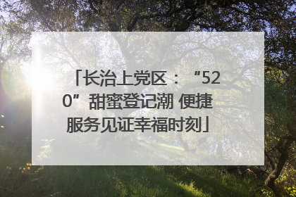 长治上党区：“520”甜蜜登记潮 便捷服务见证幸福时刻