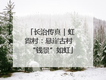 长治传真｜虹霓村：悬崖古村“钱景”如虹