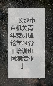 长沙市直机关青年党员理论学习骨干培训班圆满结业