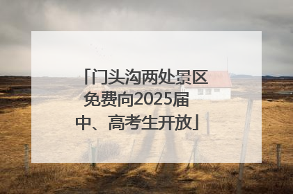 门头沟两处景区免费向2025届中、高考生开放