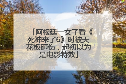 阿根廷一女子看《死神来了6》时被天花板砸伤，起初以为是电影特效