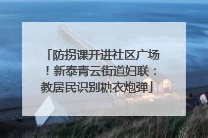 防拐课开进社区广场！新泰青云街道妇联：教居民识别糖衣炮弹
