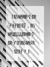 防晒哪个牌子好推荐，防晒霜品牌哪个牌子的防晒效果好？