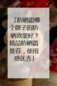 防晒霜哪个牌子的防晒效果好？精品防晒霜推荐，使用感优秀