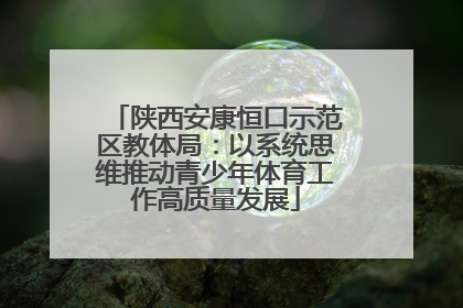 陕西安康恒口示范区教体局：以系统思维推动青少年体育工作高质量发展