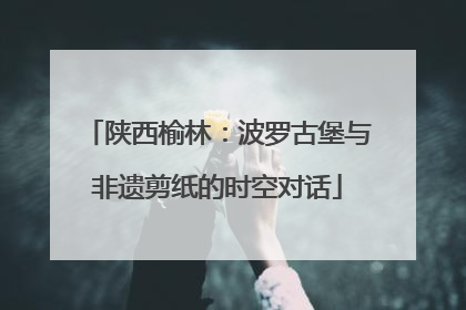 陕西榆林：波罗古堡与非遗剪纸的时空对话